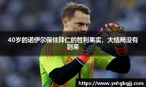 40岁的诺伊尔保住拜仁的胜利果实，大结局没有到来