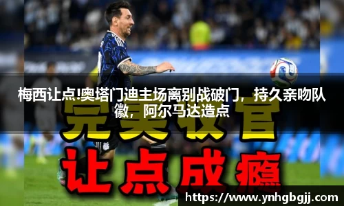 梅西让点!奥塔门迪主场离别战破门，持久亲吻队徽，阿尔马达造点