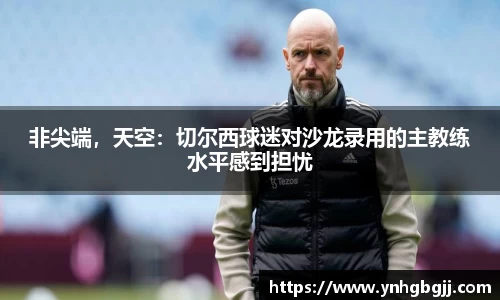 非尖端，天空：切尔西球迷对沙龙录用的主教练水平感到担忧