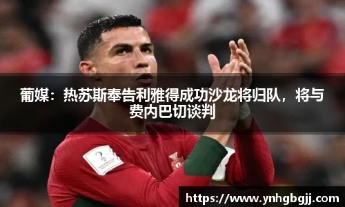 葡媒：热苏斯奉告利雅得成功沙龙将归队，将与费内巴切谈判